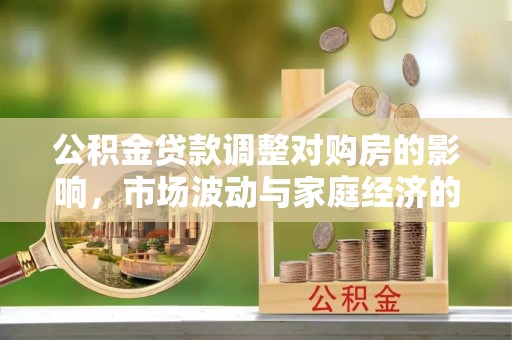 钟楼公积金贷款调整对购房的影响，市场波动与家庭经济的新考量