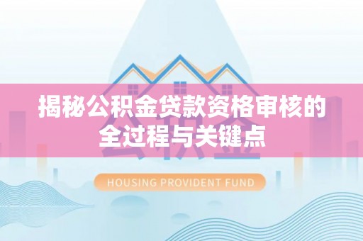 钟楼揭秘公积金贷款资格审核的全过程与关键点