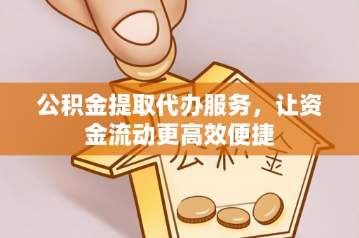 钟楼公积金提取代办服务，让资金流动更高效便捷