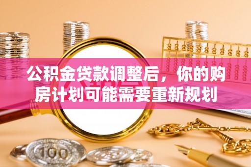 钟楼公积金贷款调整后，你的购房计划可能需要重新规划