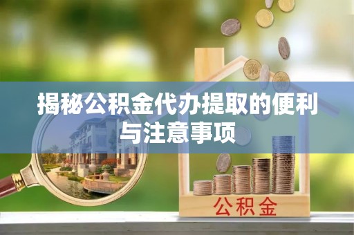 钟楼揭秘公积金代办提取的便利与注意事项