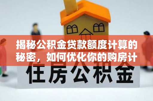 钟楼揭秘公积金贷款额度计算的秘密，如何优化你的购房计划？