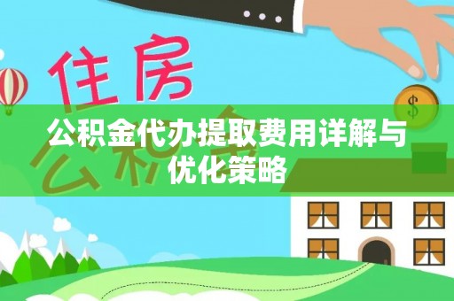 钟楼公积金代办提取费用详解与优化策略
