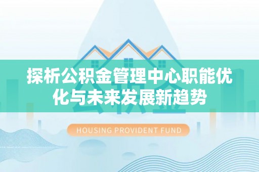 钟楼探析公积金管理中心职能优化与未来发展新趋势