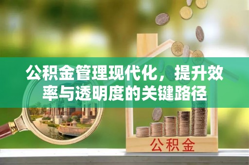钟楼公积金管理现代化，提升效率与透明度的关键路径