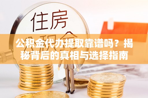 钟楼公积金代办提取靠谱吗？揭秘背后的真相与选择指南