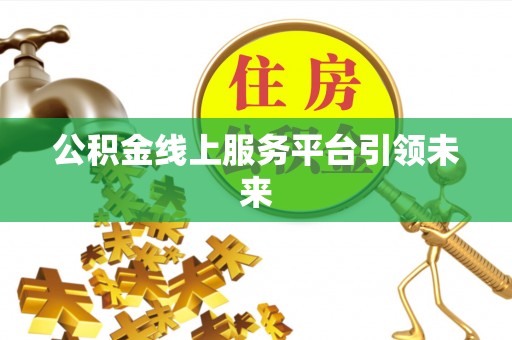 钟楼公积金线上服务平台引领未来