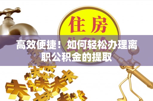 钟楼高效便捷！如何轻松办理离职公积金的提取