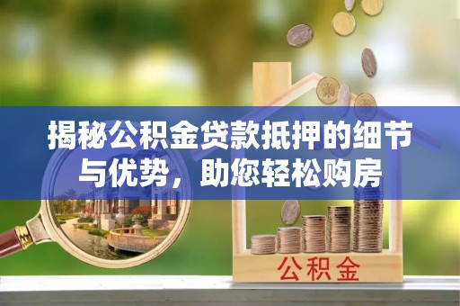 钟楼揭秘公积金贷款抵押的细节与优势，助您轻松购房
