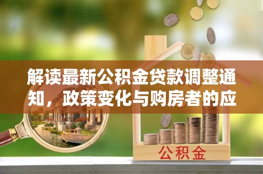 钟楼解读最新公积金贷款调整通知，政策变化与购房者的应对策略