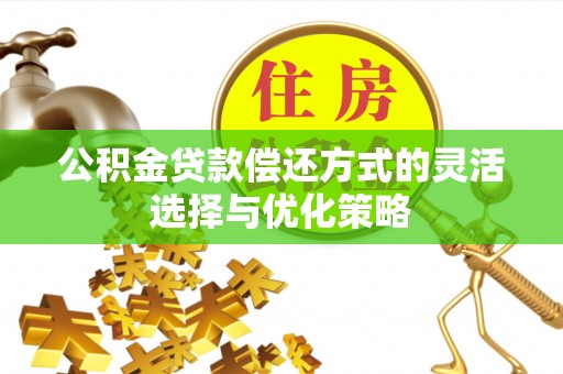 钟楼公积金贷款偿还方式的灵活选择与优化策略