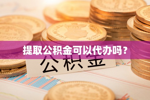 钟楼提取公积金可以代办吗？