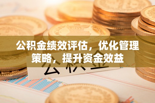 钟楼公积金绩效评估，优化管理策略，提升资金效益