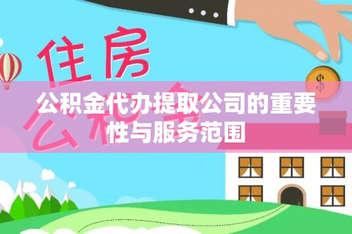 钟楼公积金代办提取公司的重要性与服务范围
