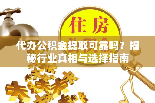 钟楼代办公积金提取可靠吗？揭秘行业真相与选择指南