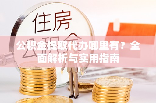 钟楼公积金提取代办哪里有？全面解析与实用指南