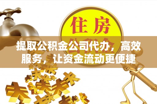 钟楼提取公积金公司代办，高效服务，让资金流动更便捷