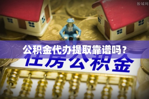 钟楼公积金代办提取靠谱吗？