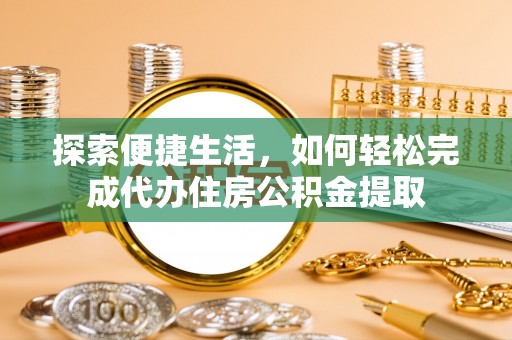 钟楼探索便捷生活，如何轻松完成代办住房公积金提取