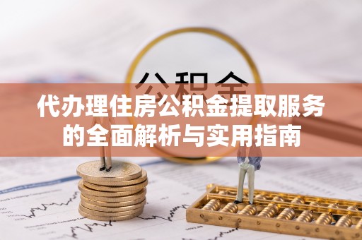 钟楼代办理住房公积金提取服务的全面解析与实用指南