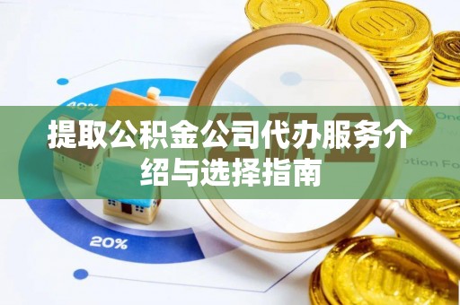 钟楼提取公积金公司代办服务介绍与选择指南
