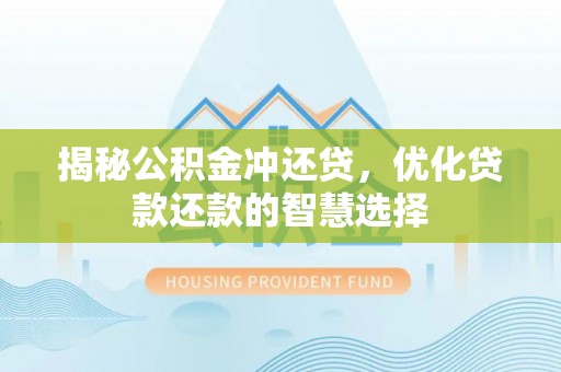 钟楼揭秘公积金冲还贷，优化贷款还款的智慧选择