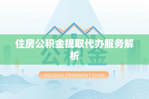 钟楼住房公积金提取代办服务解析