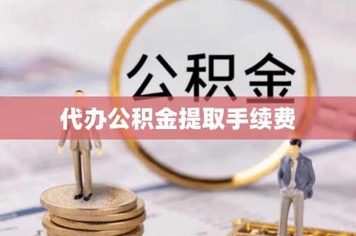 钟楼代办公积金提取手续费