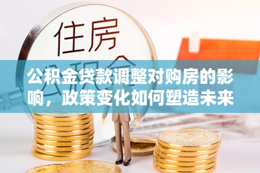 钟楼公积金贷款调整对购房的影响，政策变化如何塑造未来住房市场