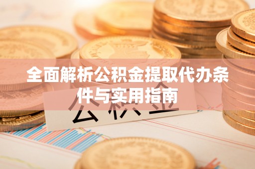 钟楼全面解析公积金提取代办条件与实用指南