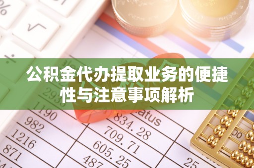 钟楼公积金代办提取业务的便捷性与注意事项解析