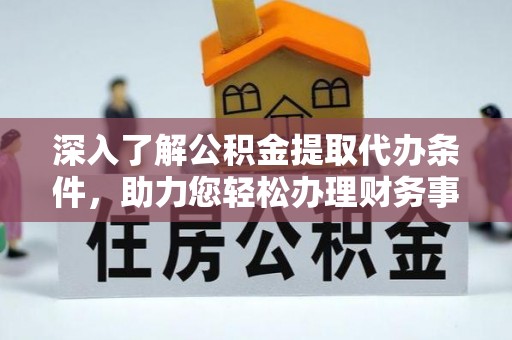 钟楼深入了解公积金提取代办条件，助力您轻松办理财务事务