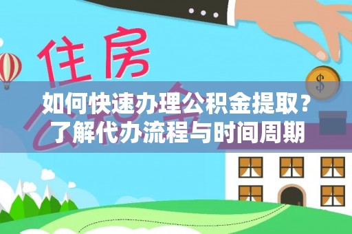 钟楼如何快速办理公积金提取？了解代办流程与时间周期
