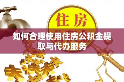 钟楼如何合理使用住房公积金提取与代办服务