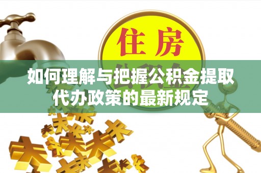钟楼如何理解与把握公积金提取代办政策的最新规定