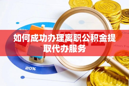 钟楼如何成功办理离职公积金提取代办服务