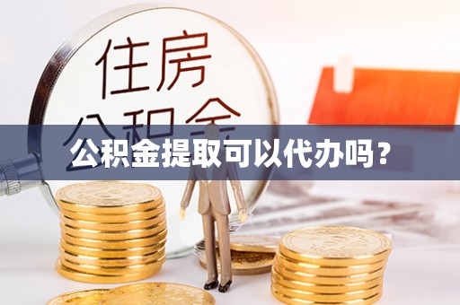 钟楼公积金提取可以代办吗？