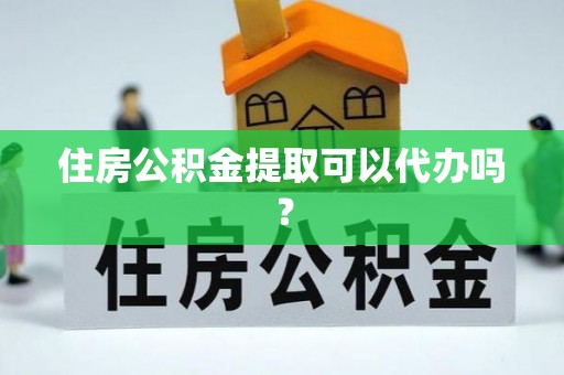 钟楼住房公积金提取可以代办吗？