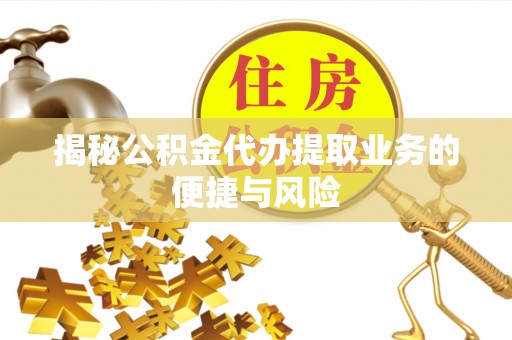钟楼揭秘公积金代办提取业务的便捷与风险