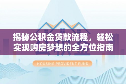 钟楼揭秘公积金贷款流程，轻松实现购房梦想的全方位指南