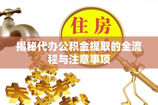 钟楼揭秘代办公积金提取的全流程与注意事项