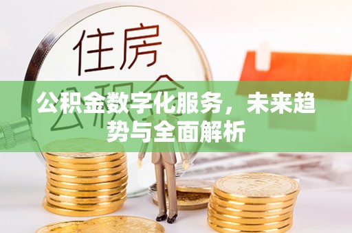 钟楼公积金数字化服务，未来趋势与全面解析