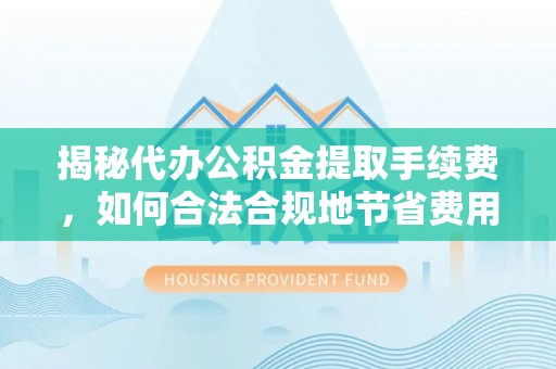钟楼揭秘代办公积金提取手续费，如何合法合规地节省费用