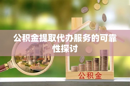 钟楼公积金提取代办服务的可靠性探讨