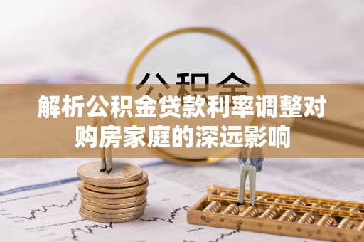钟楼解析公积金贷款利率调整对购房家庭的深远影响