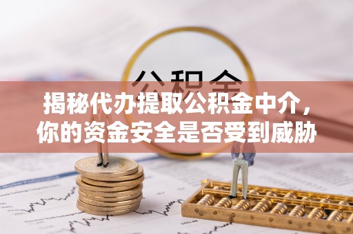 钟楼揭秘代办提取公积金中介，你的资金安全是否受到威胁？