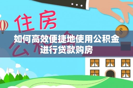 钟楼如何高效便捷地使用公积金进行贷款购房