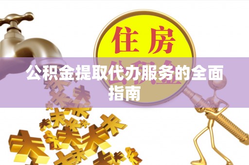 钟楼公积金提取代办服务的全面指南