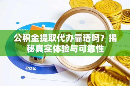 钟楼公积金提取代办靠谱吗？揭秘真实体验与可靠性