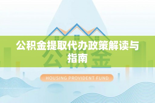 钟楼公积金提取代办政策解读与指南